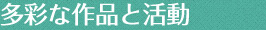 多彩な活動と作品