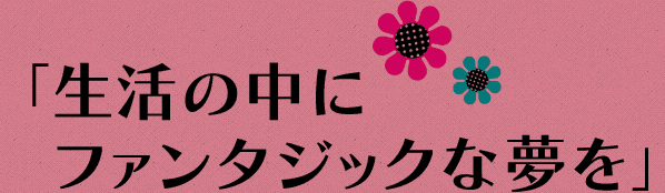 「生活の中にファンタジックな夢を」